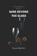 Wine Beyond the Glass: The Complete Guide to Wine Appreciation