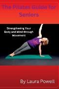 The Pilates Guide for Seniors: Strengthening Your Body and Mind through Movement
