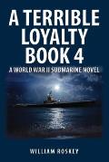 A Terrible Loyalty--Book 4: A World War II Submarine Novel