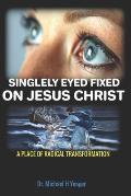 Singlely Eyed Fixed on Jesus Christ: A Place of Radical Transformation