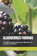 Blackberries Farming: The beginner's guide to growing blackberries from varieties to harvesting
