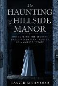 The Haunting of Hillside Manor: Uncovering the Secrets and Supernatural Forces of a Cursed Estate