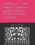 cooking up A little Magic A beginner's guide to Kitchen Witchcraft (& fun Cookbook)