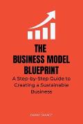 The Business Model Blueprint: A Step-by-Step Guide to Creating a Sustainable Business
