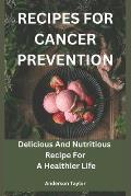 Recipes For Cancer Prevention: Delicious And Nutritious Recipe For A Healthier Life
