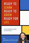 Ready to Learn, Ready to Grow, Ready for Life: A student's guide to success