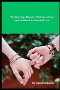 The Marriage Miracle: 70 Ways to Keep Your Husband in Love with You.