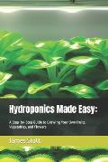 Hydroponics Made Easy: : A Step-by-Step Guide to Growing Your Own Fruits, Vegetables, and Flowers
