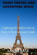 Paris Travel and Adventure Guide: Exploring the Hidden Gems of Paris: A Paris Adventure Guide