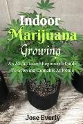 Indoor Marijuana Growing: An All-Inclusive Beginner's Guide To Growing Cannabis At Home