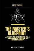 The Master's Blueprint: A Guide to Excelling As A Worshipful Master in Freemasonry
