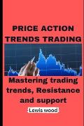Price Action Trends Trading: Mastering trading trends, Resistance and support
