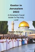 Easter in Jerusalem 2023: A Christian's Travel Guide To the Holy Land