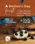 A Mother's Day Feast: Unique Recipes Just for Mom on Her Special Day