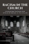 Racism in the Church: Uncovering The Roots And Effects Of Racism In The Church