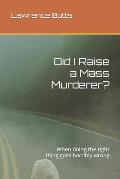 Did I Raise a Mass Murderer?: When doing the right thing goes horribly wrong
