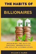 The Habits of Billionaires: Unlocking the Keys to Success, Productivity, and Wealth Accumulation
