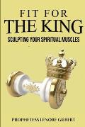 Fit For The King: Sculpting Your Spiritual Muscles