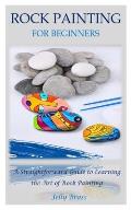 Rock Painting for Beginners: A Straightforward Guide to Learning the Art of Rock Painting