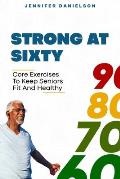 Strong at Sixty: Core Exercises to Keep Seniors Fit and Healthy.