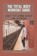 The Total Body Workout Guide: Get Fit and Stay in Shape