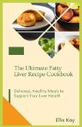 The Ultimate Fatty Liver Recipe Cookbook: Delicious, Healthy Meals to Support Your Liver Health
