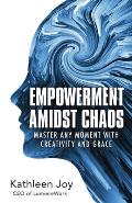 Empowerment Amidst Chaos: Master Any Moment with Creativity and Grace