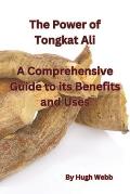 The Power of Tongkat Ali: A Comprehensive Guide to its Benefits and Uses