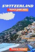Switzerland Travel Guide 2023: The Ultimate Guide to Travel All Over Switzerland