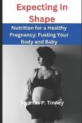Expecting In Shape: Nutrition for a Healthy Pregnancy Fueling Your Body and Baby