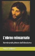 L'ebreo reincarnato: Rembrandt pittore dell'ebraismo