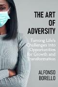 The Art of Adversity: Turning Life's Challenges into Opportunities for Growth and Transformation
