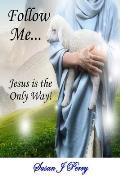 Follow Me...: Jesus is the Only Way!