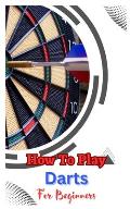 How to Play Darts for Beginners: A Complete Step By Step Guide To Play Darts