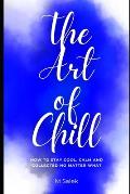 The Art of Chill: How to Stay Cool, Calm and Collected No Matter What