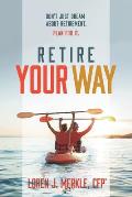 Retire Your Way: Don't Just Dream About Retirement, Plan For It