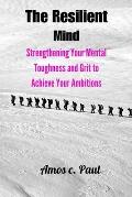 The resilient mind: Strengthening your mental toughness and grit to achieve your ambitions