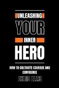 Unleashing Your Inner Hero: How to Cultivate Courage and Confidence