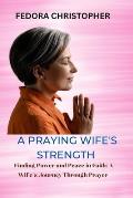 A Praying Wife's Strength: Finding Power and Peace in Faith: A Wife's Journey Through Prayer
