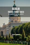 Berlin Travel Guide 2023: From Art to Architecture: Berlin's Most Impressive Sights and Landmarks