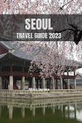 Seoul Travel Guide 2023: Explore the Dynamic and Captivating Soul of Seoul