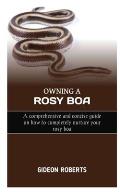 Owning a Rosy Boa: A comprehensive and concise guide on how to completely nurture your rosy boa