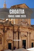 Croatia Travel Guide 2023: Uncover Croatia's Hidden Treasures and Create Unforgettable Memories