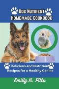 Dog Nutrient Homemade Cookbook: Delicious and Nutritious Recipes for a Healthy Canine