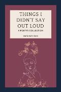 Things I Didn't Say Out Loud: A Poetry Collection