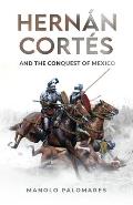 Hern?n Cort?s and the Conquest of Mexico: The historical novel about the fall of the Aztec Empire