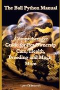 The Ball Python Manual: Comprehensive Guide for Pet Ownership, Care, Health, Breeding and Much More