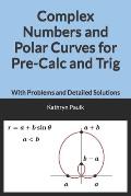 Complex Numbers and Polar Curves for Pre-Calc and Trig: With Problems and Detailed Solutions