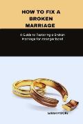 How to fix a broken marriage: A Guide to Restoring a Broken Marriage for stronger bond