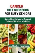 Cancer Diet Cookbook for Busy Seniors: Nourishing Recipes to Support Cancer Wellness